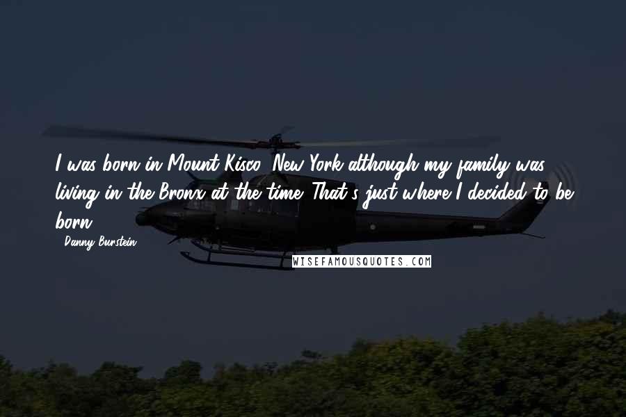 Danny Burstein Quotes: I was born in Mount Kisco, New York-although my family was living in the Bronx at the time. That's just where I decided to be born.