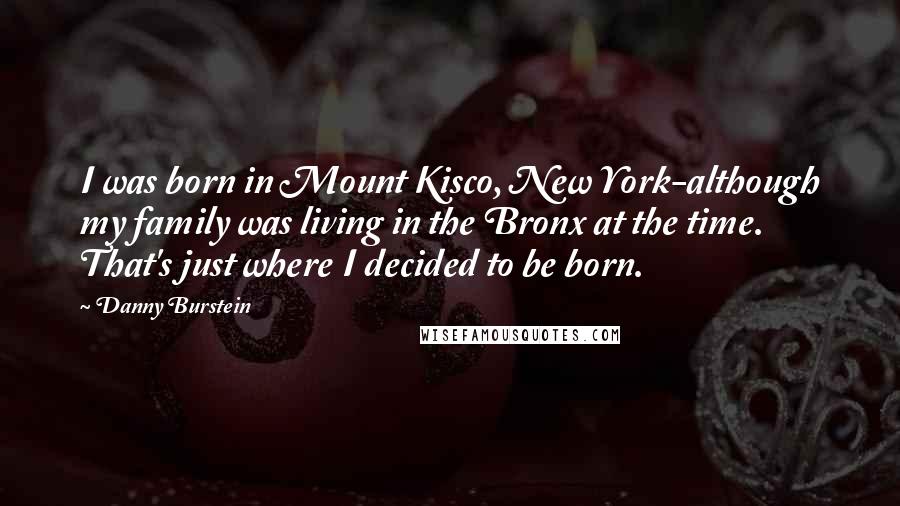 Danny Burstein Quotes: I was born in Mount Kisco, New York-although my family was living in the Bronx at the time. That's just where I decided to be born.
