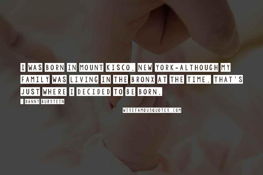 Danny Burstein Quotes: I was born in Mount Kisco, New York-although my family was living in the Bronx at the time. That's just where I decided to be born.