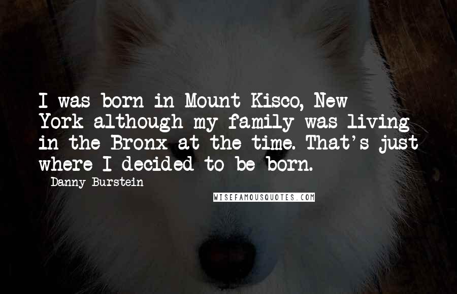 Danny Burstein Quotes: I was born in Mount Kisco, New York-although my family was living in the Bronx at the time. That's just where I decided to be born.