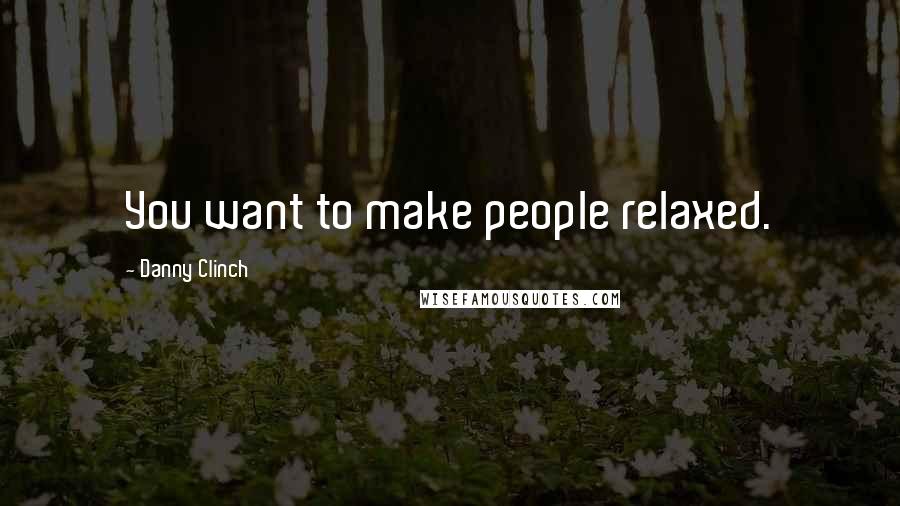 Danny Clinch Quotes: You want to make people relaxed.