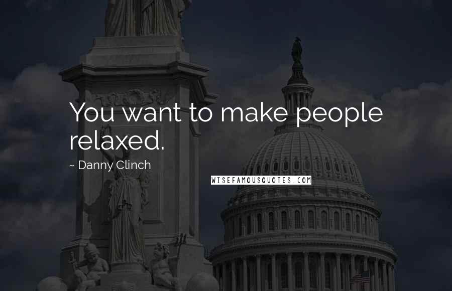 Danny Clinch Quotes: You want to make people relaxed.