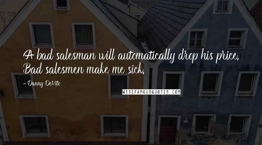 Danny DeVito Quotes: A bad salesman will automatically drop his price. Bad salesmen make me sick.