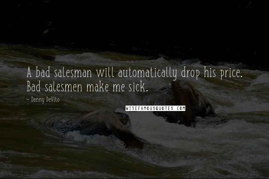 Danny DeVito Quotes: A bad salesman will automatically drop his price. Bad salesmen make me sick.