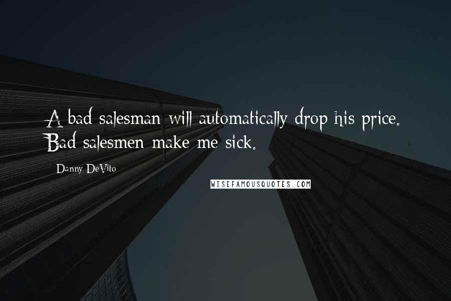 Danny DeVito Quotes: A bad salesman will automatically drop his price. Bad salesmen make me sick.
