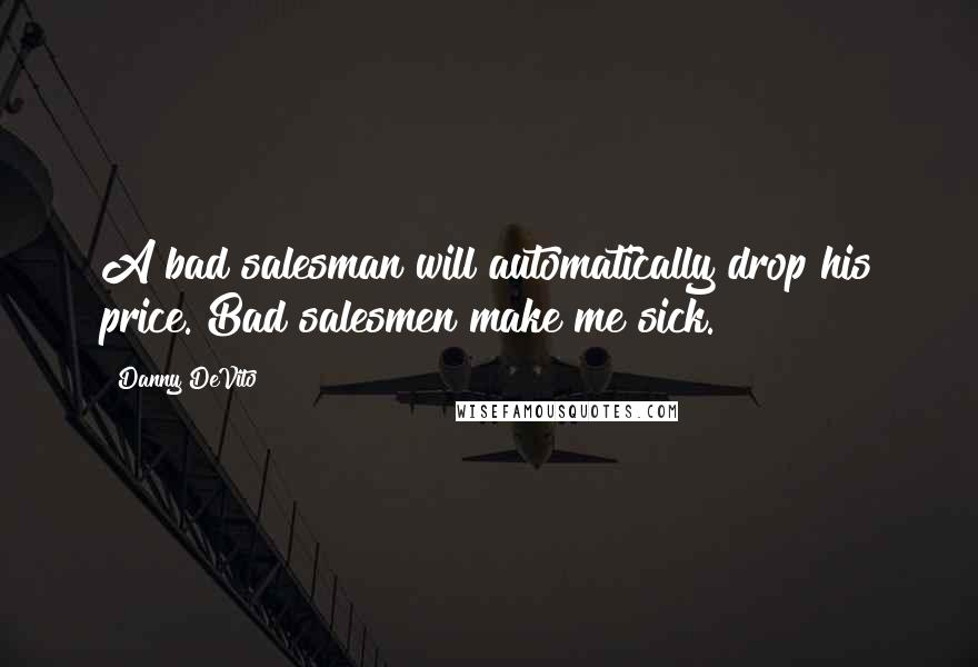 Danny DeVito Quotes: A bad salesman will automatically drop his price. Bad salesmen make me sick.