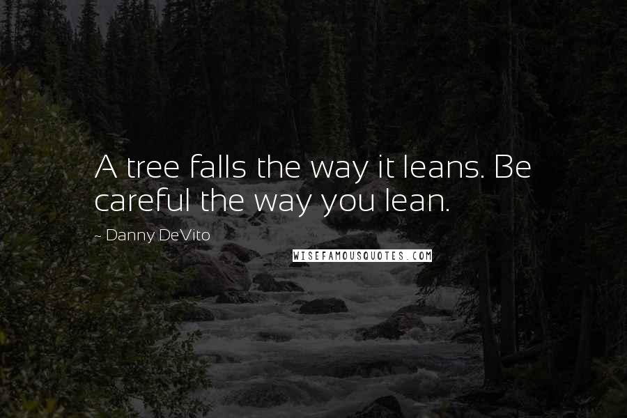 Danny DeVito Quotes: A tree falls the way it leans. Be careful the way you lean.