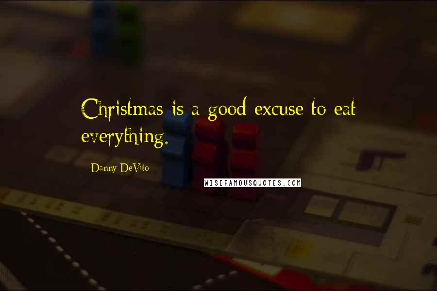 Danny DeVito Quotes: Christmas is a good excuse to eat everything.