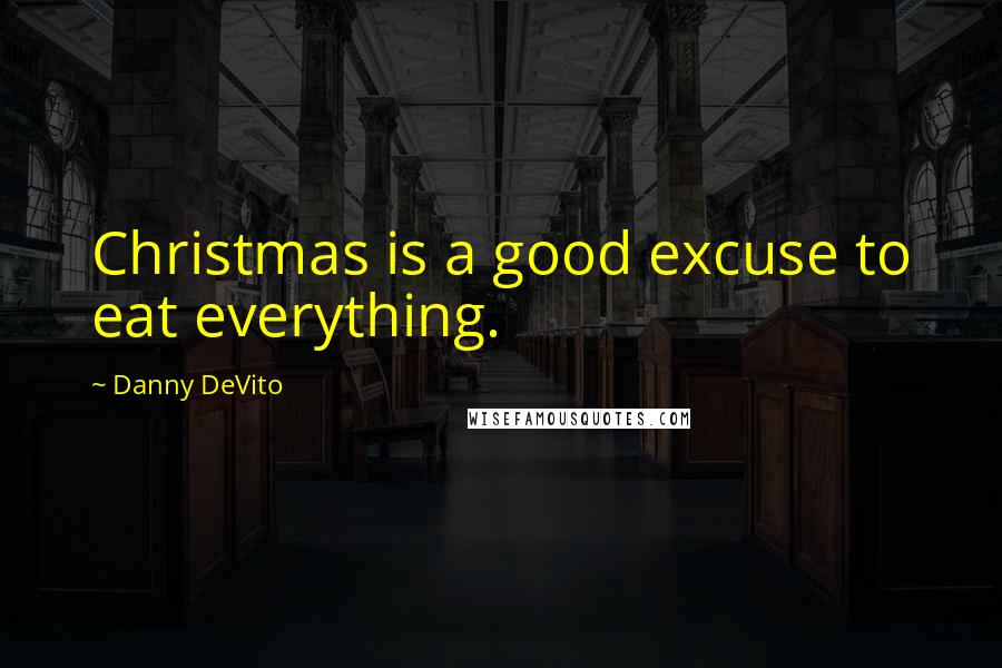 Danny DeVito Quotes: Christmas is a good excuse to eat everything.