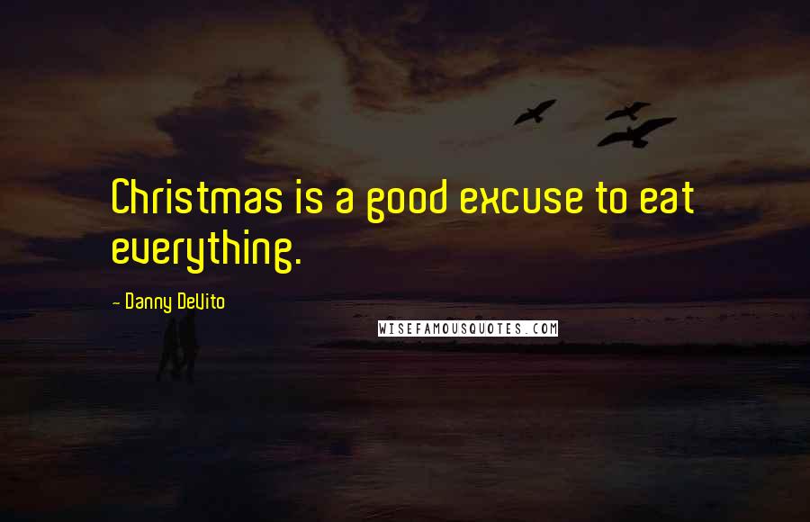 Danny DeVito Quotes: Christmas is a good excuse to eat everything.