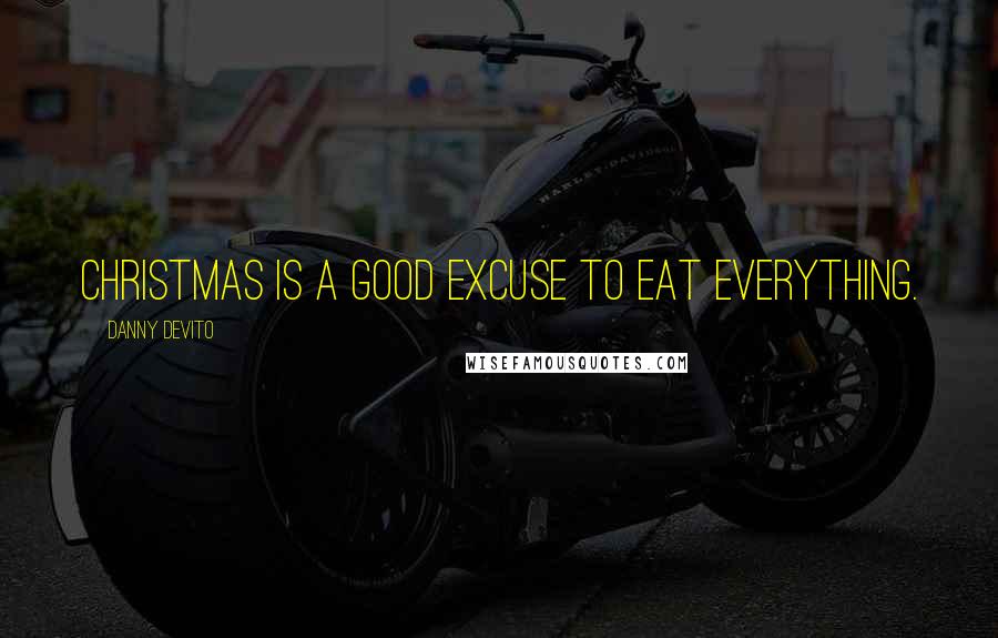 Danny DeVito Quotes: Christmas is a good excuse to eat everything.