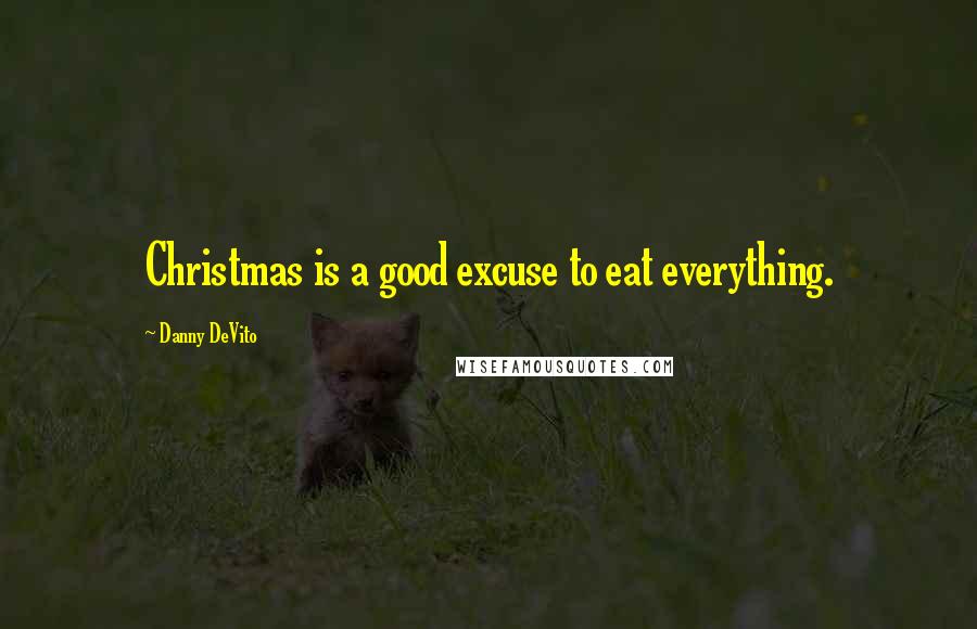 Danny DeVito Quotes: Christmas is a good excuse to eat everything.