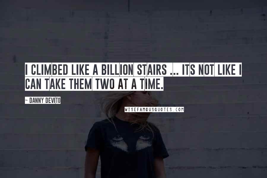 Danny DeVito Quotes: I climbed like a billion stairs ... its not like I can take them two at a time.