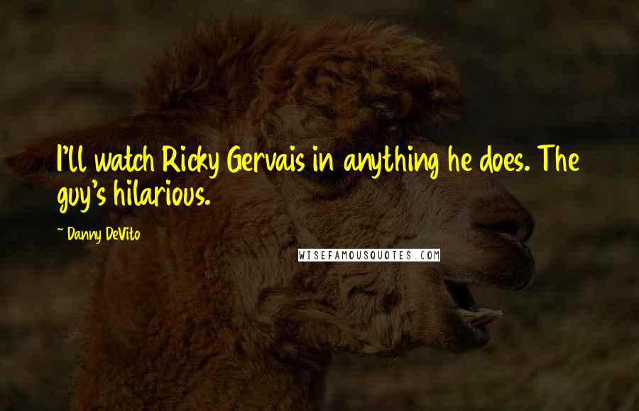 Danny DeVito Quotes: I'll watch Ricky Gervais in anything he does. The guy's hilarious.