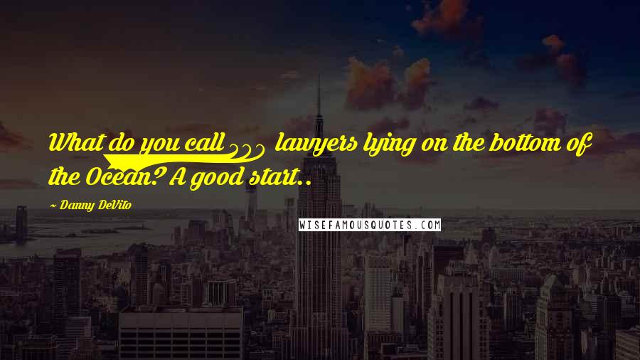 Danny DeVito Quotes: What do you call 500 lawyers lying on the bottom of the Ocean? A good start..