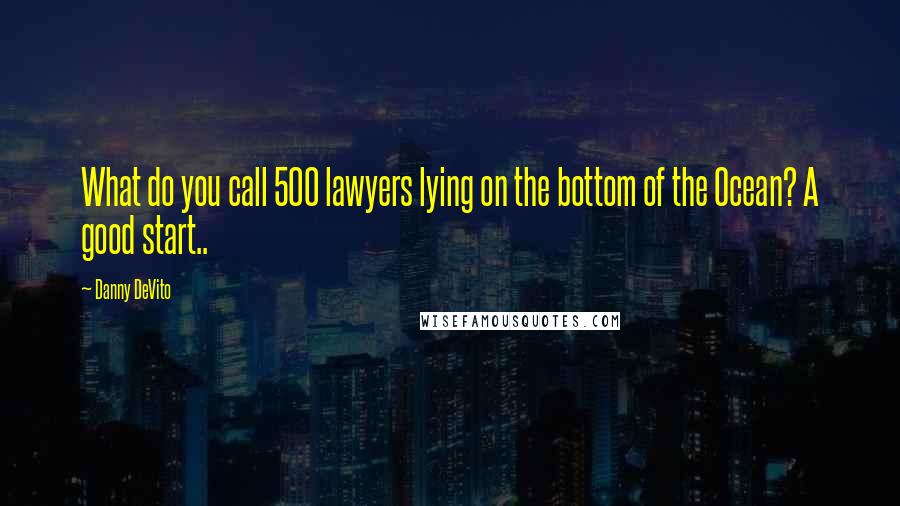 Danny DeVito Quotes: What do you call 500 lawyers lying on the bottom of the Ocean? A good start..