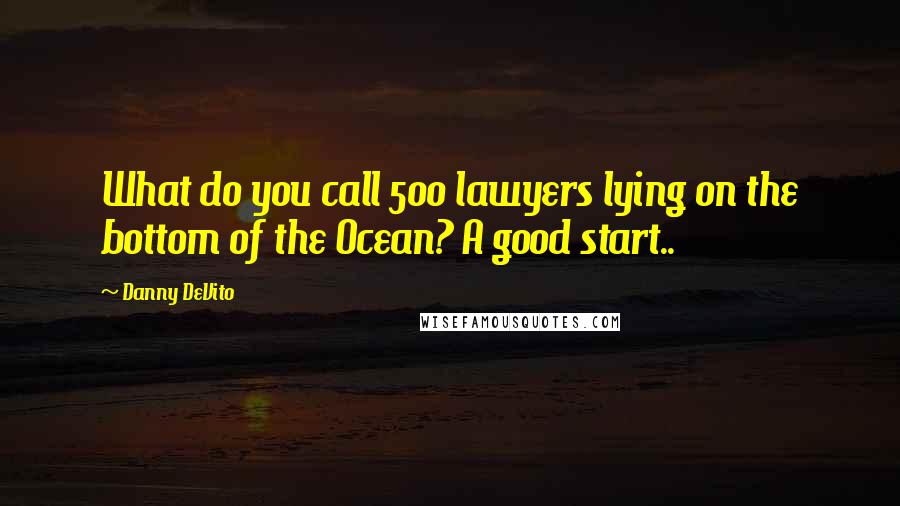Danny DeVito Quotes: What do you call 500 lawyers lying on the bottom of the Ocean? A good start..