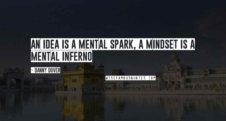 Danny Dover Quotes: An idea is a mental spark, a mindset is a mental inferno