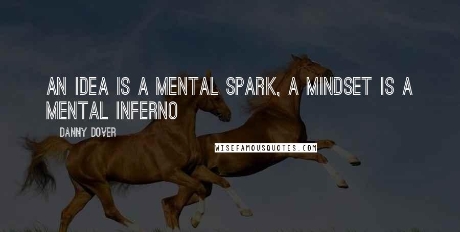 Danny Dover Quotes: An idea is a mental spark, a mindset is a mental inferno