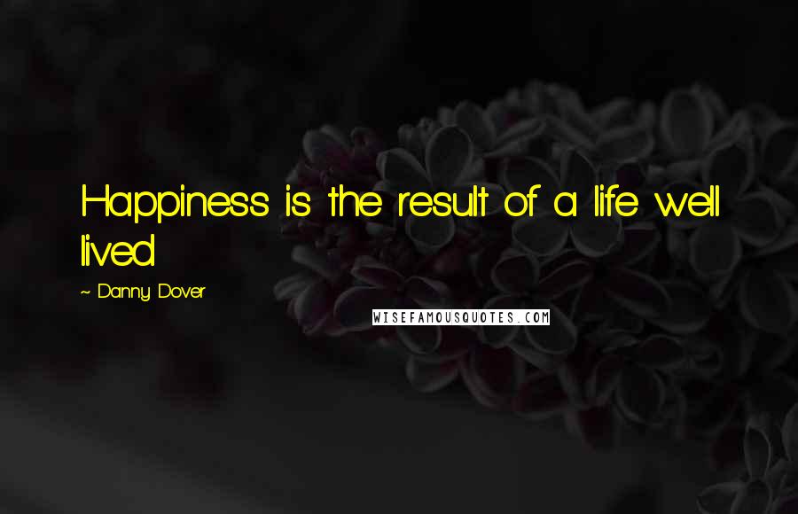 Danny Dover Quotes: Happiness is the result of a life well lived