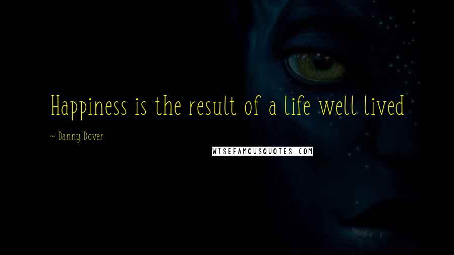 Danny Dover Quotes: Happiness is the result of a life well lived