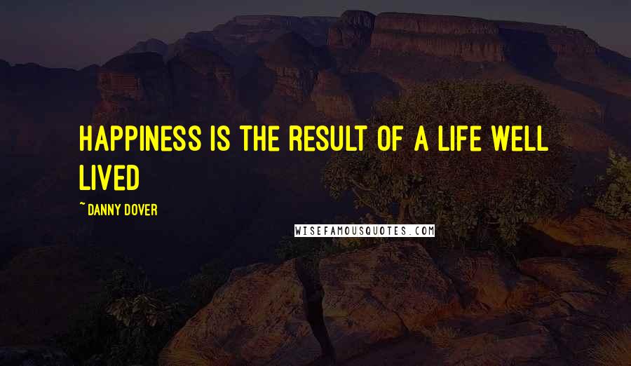 Danny Dover Quotes: Happiness is the result of a life well lived