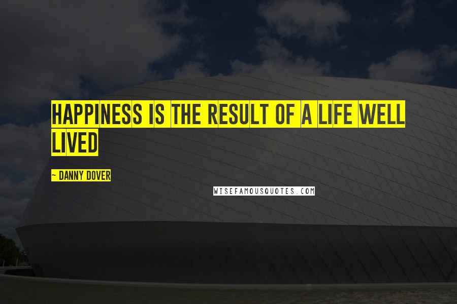 Danny Dover Quotes: Happiness is the result of a life well lived