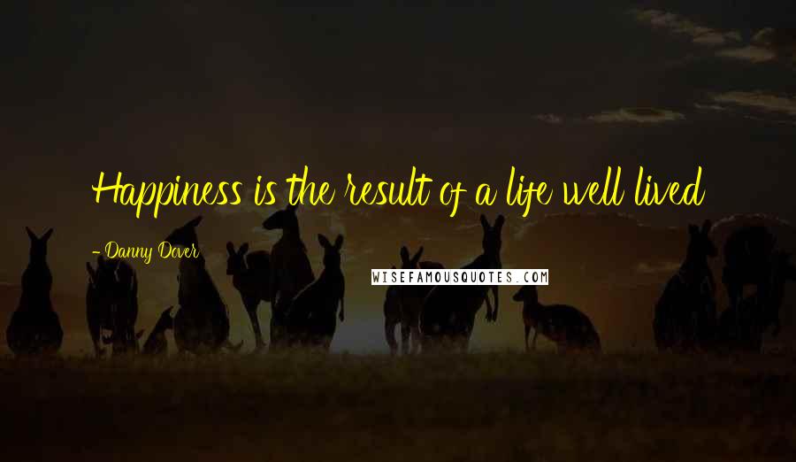 Danny Dover Quotes: Happiness is the result of a life well lived