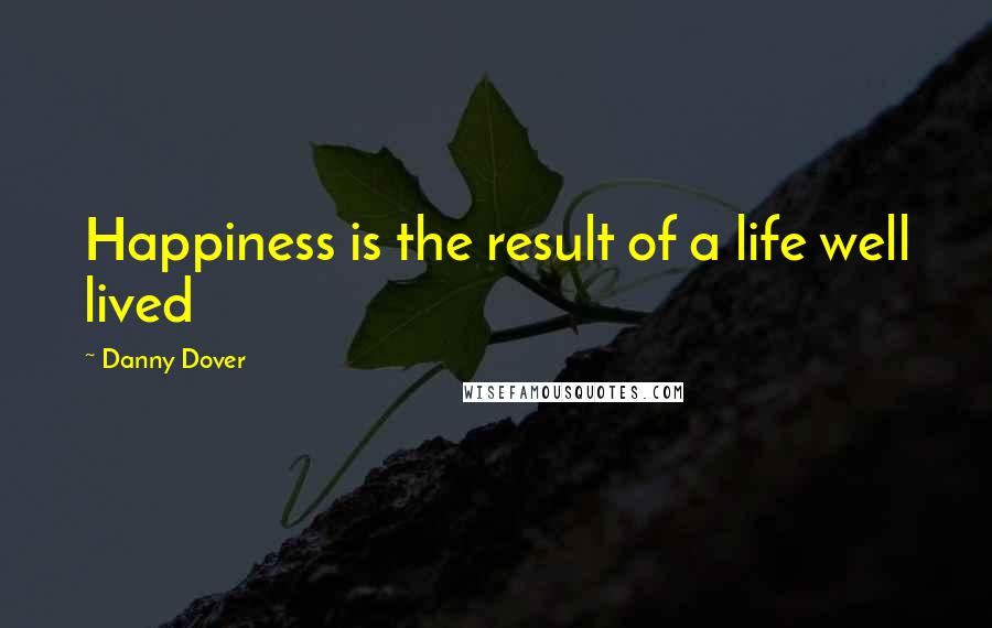 Danny Dover Quotes: Happiness is the result of a life well lived