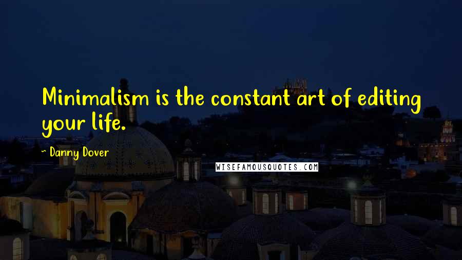 Danny Dover Quotes: Minimalism is the constant art of editing your life.
