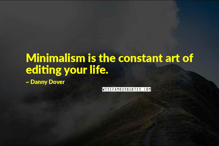 Danny Dover Quotes: Minimalism is the constant art of editing your life.