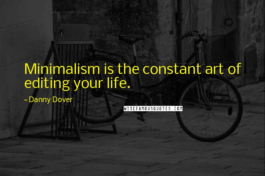 Danny Dover Quotes: Minimalism is the constant art of editing your life.