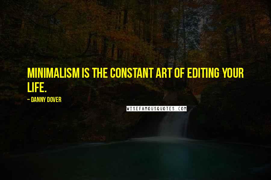 Danny Dover Quotes: Minimalism is the constant art of editing your life.