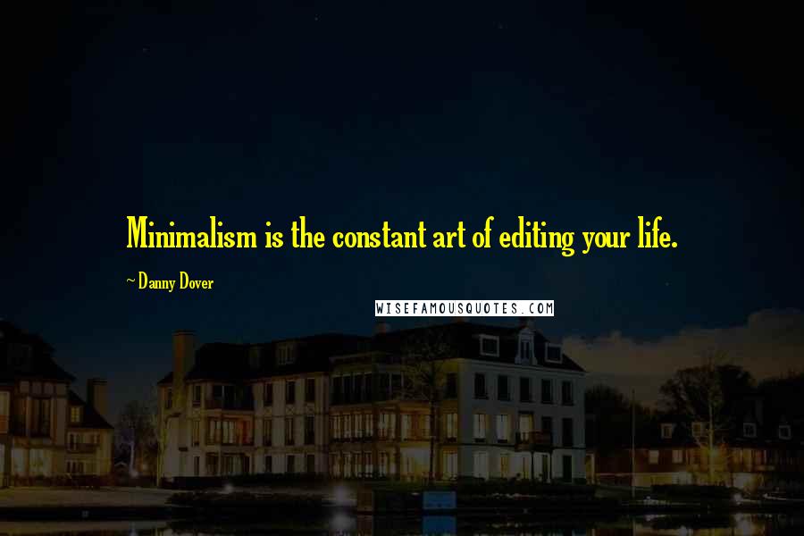 Danny Dover Quotes: Minimalism is the constant art of editing your life.