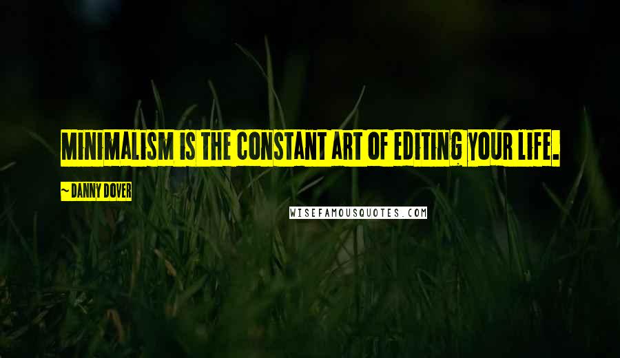 Danny Dover Quotes: Minimalism is the constant art of editing your life.