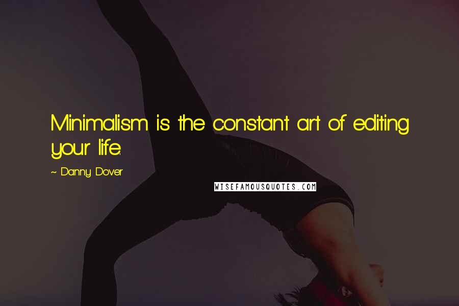 Danny Dover Quotes: Minimalism is the constant art of editing your life.