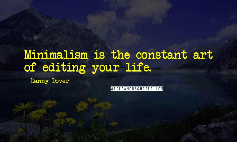 Danny Dover Quotes: Minimalism is the constant art of editing your life.