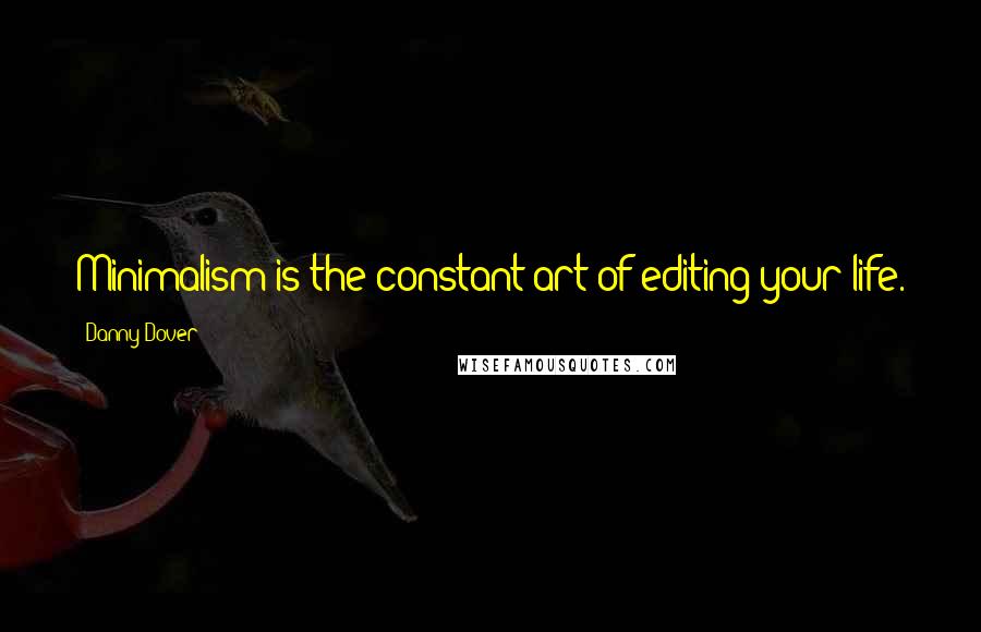 Danny Dover Quotes: Minimalism is the constant art of editing your life.