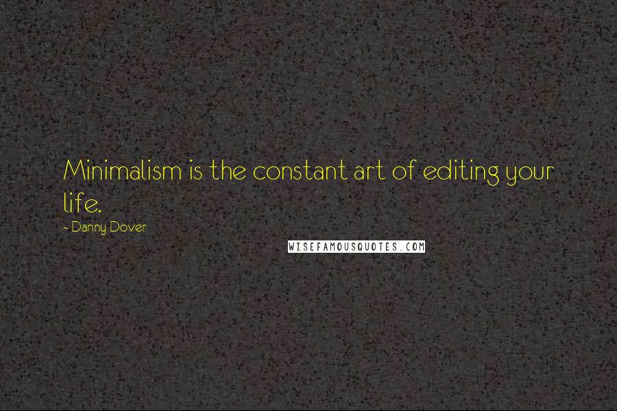 Danny Dover Quotes: Minimalism is the constant art of editing your life.