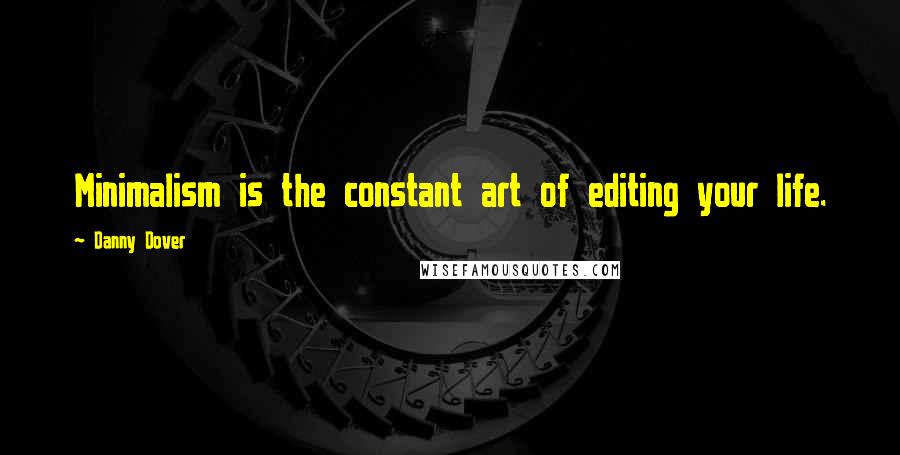 Danny Dover Quotes: Minimalism is the constant art of editing your life.