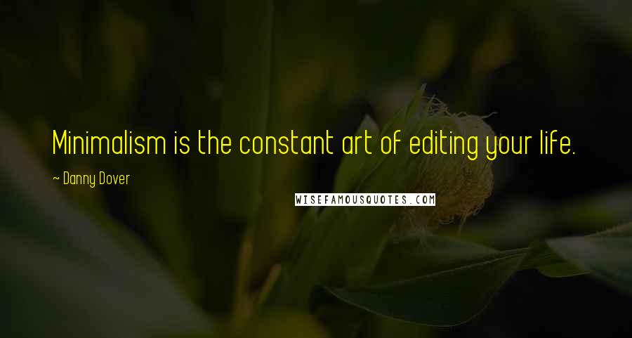 Danny Dover Quotes: Minimalism is the constant art of editing your life.