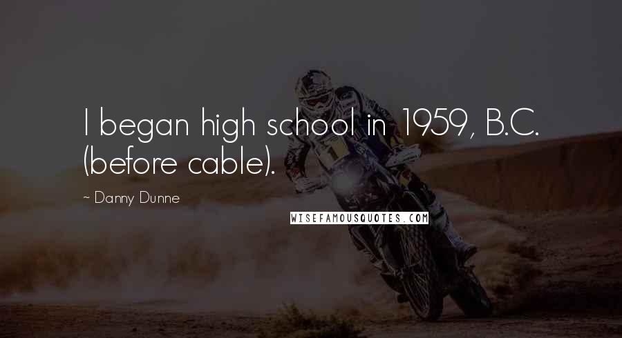 Danny Dunne Quotes: I began high school in 1959, B.C. (before cable).