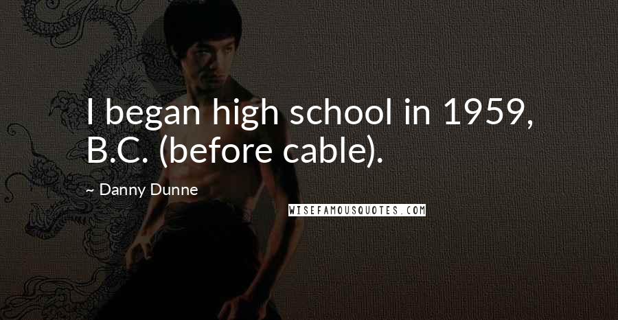 Danny Dunne Quotes: I began high school in 1959, B.C. (before cable).