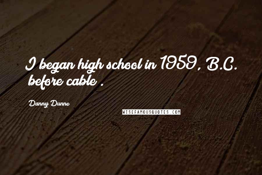 Danny Dunne Quotes: I began high school in 1959, B.C. (before cable).