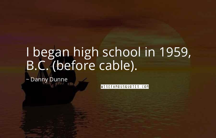 Danny Dunne Quotes: I began high school in 1959, B.C. (before cable).