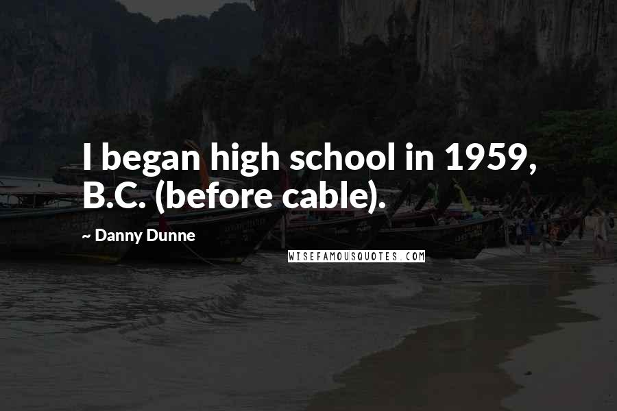 Danny Dunne Quotes: I began high school in 1959, B.C. (before cable).