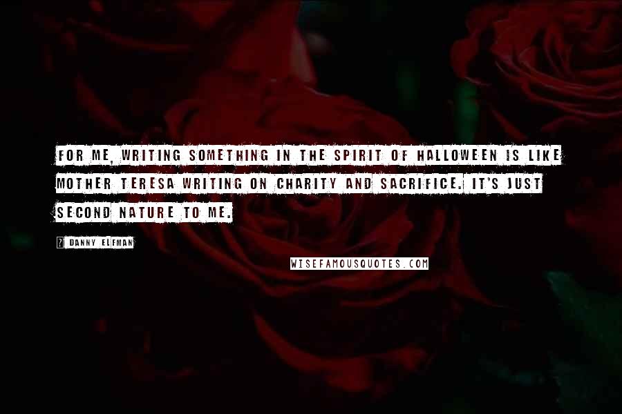 Danny Elfman Quotes: For me, writing something in the spirit of Halloween is like Mother Teresa writing on charity and sacrifice. It's just second nature to me.