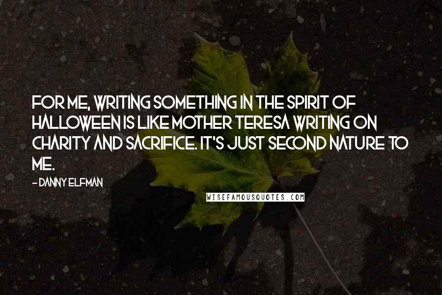 Danny Elfman Quotes: For me, writing something in the spirit of Halloween is like Mother Teresa writing on charity and sacrifice. It's just second nature to me.