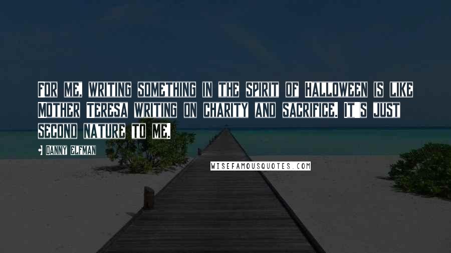 Danny Elfman Quotes: For me, writing something in the spirit of Halloween is like Mother Teresa writing on charity and sacrifice. It's just second nature to me.