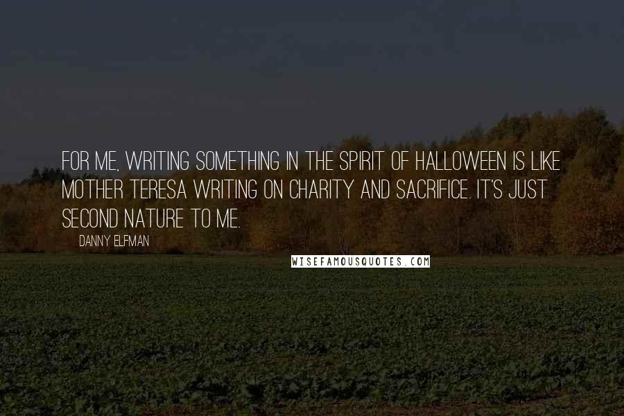 Danny Elfman Quotes: For me, writing something in the spirit of Halloween is like Mother Teresa writing on charity and sacrifice. It's just second nature to me.